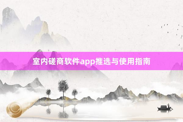 室内磋商软件app推选与使用指南