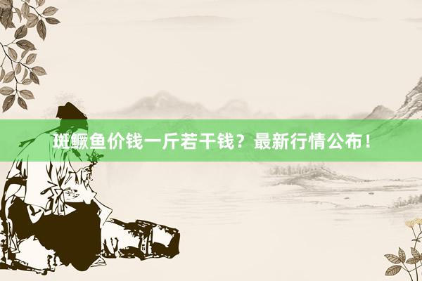斑鳜鱼价钱一斤若干钱?最新行情公布!