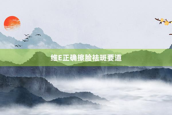 维E正确擦脸祛斑要道